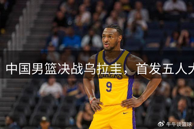 中国男篮决战乌拉圭，首发五人大调整，郭士强派秘密武器