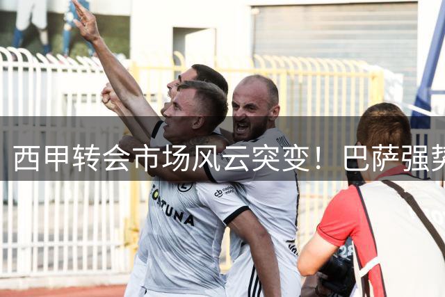 西甲转会市场风云突变！巴萨强势介入阿根廷铁卫争夺战