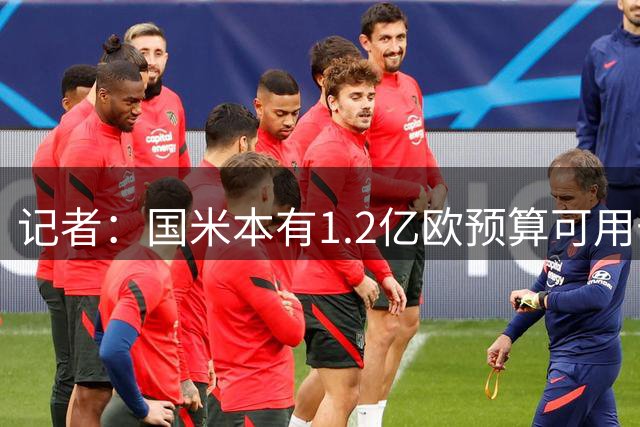 记者：国米本有1.2亿欧预算可用于引援，但橡树资本只想赚更多钱
