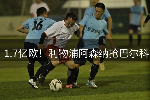 1.7亿欧！利物浦阿森纳抢巴尔科拉，法国边锋或遭巴黎清洗
